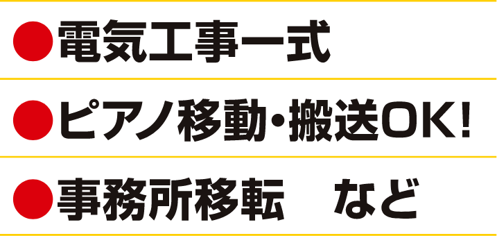 ●電気工事一式 ●ピアノ移動・搬送OK! ●事務所移転 など